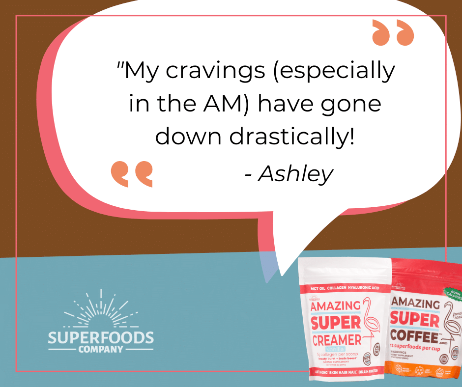 "My cravings (especially in the AM) have gone down drastically!" - Ashley 